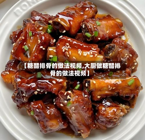 【糖醋排骨的做法视频,大厨做糖醋排骨的做法视频】
