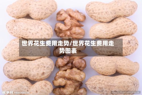 世界花生费用走势/世界花生费用走势图表-第2张图片
