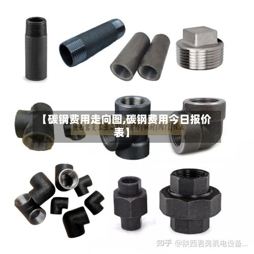 【碳钢费用走向图,碳钢费用今日报价表】