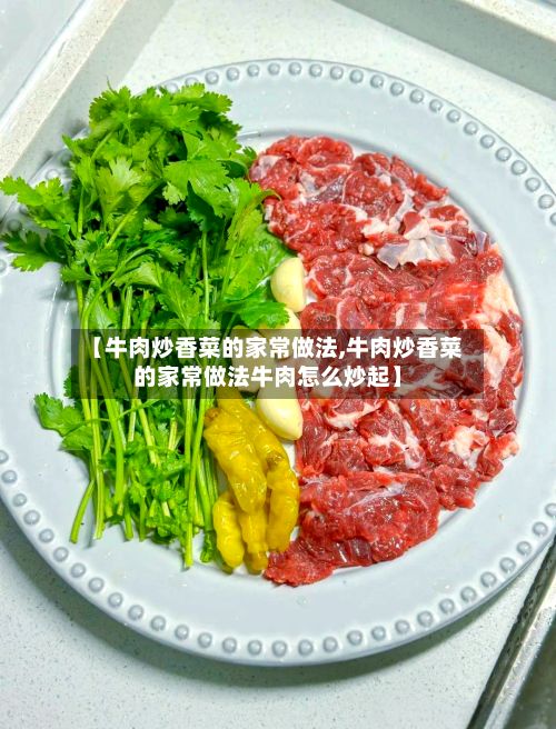 【牛肉炒香菜的家常做法,牛肉炒香菜的家常做法牛肉怎么炒起】-第3张图片