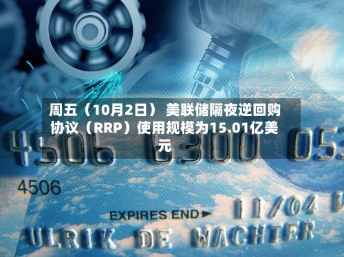 周五（10月2日） 美联储隔夜逆回购协议（RRP）使用规模为15.01亿美元