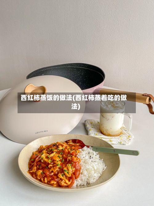 西红柿蒸饭的做法(西红柿蒸着吃的做法)-第2张图片