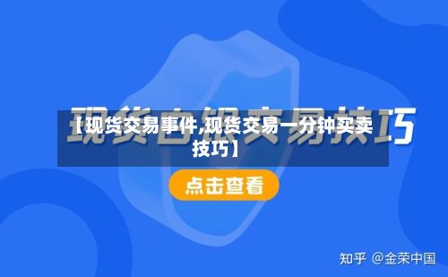 【现货交易事件,现货交易一分钟买卖技巧】-第3张图片
