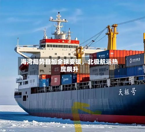 海湾局势叠加全球变暖，北极航运热度飙升