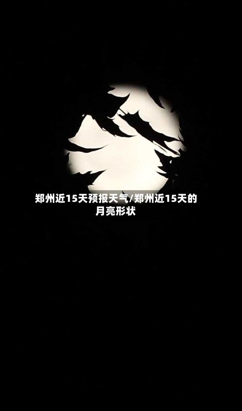 郑州近15天预报天气/郑州近15天的月亮形状-第3张图片