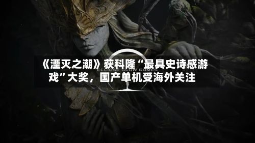 《湮灭之潮》获科隆“最具史诗感游戏”大奖，国产单机受海外关注-第3张图片