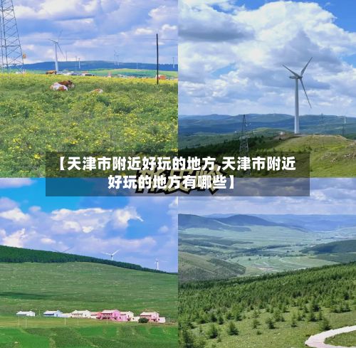 【天津市附近好玩的地方,天津市附近好玩的地方有哪些】-第2张图片