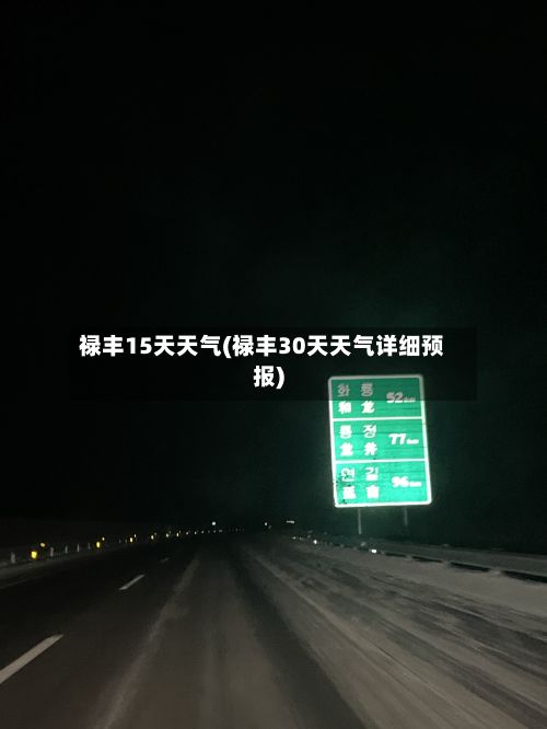 禄丰15天天气(禄丰30天天气详细预报)-第2张图片