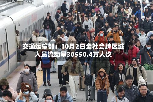 交通运输部：10月2日全社会跨区域人员流动量30550.4万人次