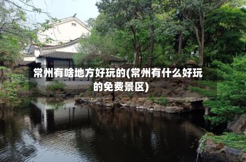 常州有啥地方好玩的(常州有什么好玩的免费景区)
