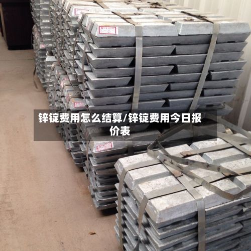锌锭费用怎么结算/锌锭费用今日报价表-第2张图片