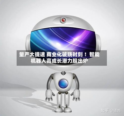 量产大提速 商业化破晓时刻 ！智能机器人高成长潜力股出炉