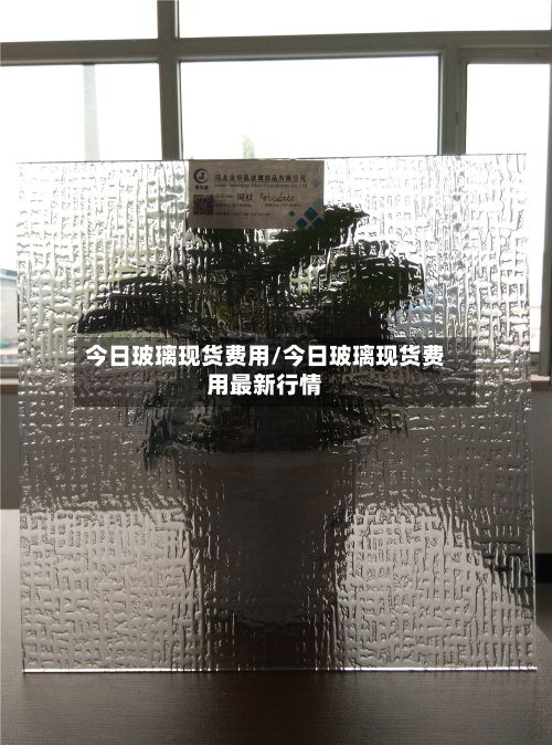今日玻璃现货费用/今日玻璃现货费用最新行情