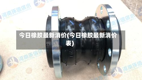 今日橡胶最新消价(今日橡胶最新消价表)-第3张图片