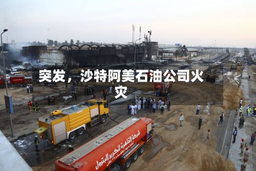 突发，沙特阿美石油公司火灾-第3张图片