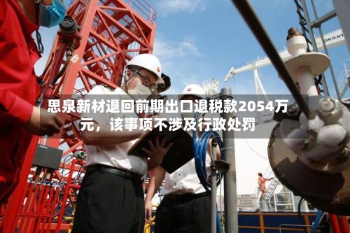 思泉新材退回前期出口退税款2054万元，该事项不涉及行政处罚