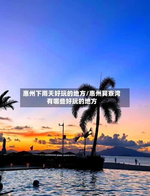 惠州下雨天好玩的地方/惠州巽寮湾有哪些好玩的地方
