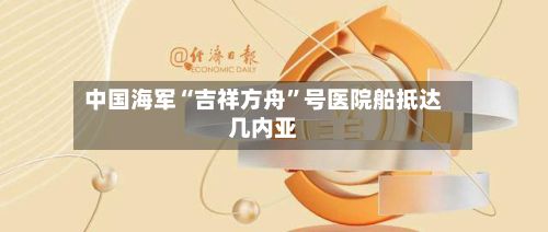 中国海军“吉祥方舟	”号医院船抵达几内亚-第3张图片