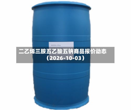 二乙烯三胺五乙酸五钠商品报价动态（2026-10-03）-第1张图片