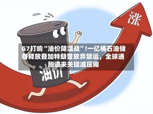 G7打响“油价降温战”!一亿桶石油储备释放叠加特朗普放弃禁运，全球通胀迎来关键减压阀-第3张图片