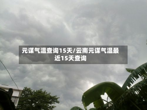 元谋气温查询15天/云南元谋气温最近15天查询-第2张图片