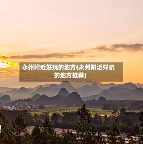 永州附近好玩的地方(永州附近好玩的地方推荐)