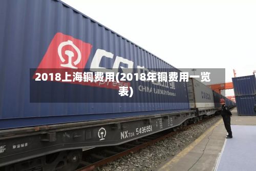 2018上海铜费用(2018年铜费用一览表)