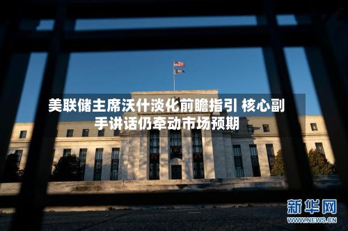 美联储主席沃什淡化前瞻指引 核心副手讲话仍牵动市场预期-第2张图片