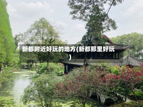 新都附近好玩的地方(新都那里好玩)
