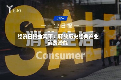经济日报金观平:释放历史经典产业消费潜能-第2张图片