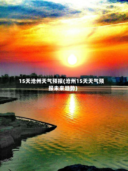 15天沧州天气预报(沧州15天天气预报未来趋势)