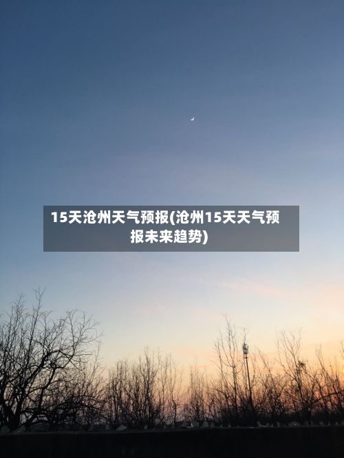 15天沧州天气预报(沧州15天天气预报未来趋势)-第2张图片