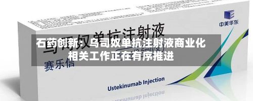 石药创新：乌司奴单抗注射液商业化相关工作正在有序推进
