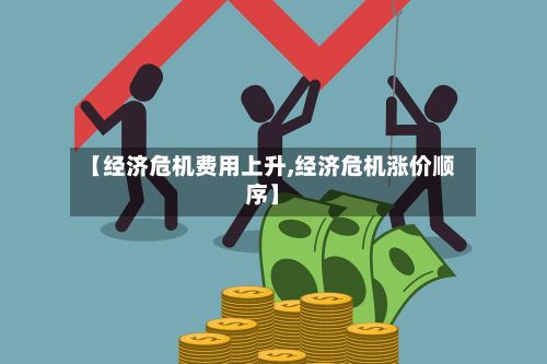 【经济危机费用上升,经济危机涨价顺序】