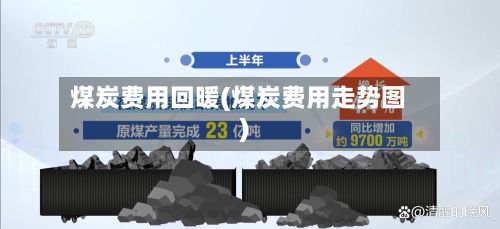 煤炭费用回暖(煤炭费用走势图)