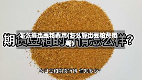 怎么算出豆粕费用(怎么算出豆粕费用呢)-第2张图片
