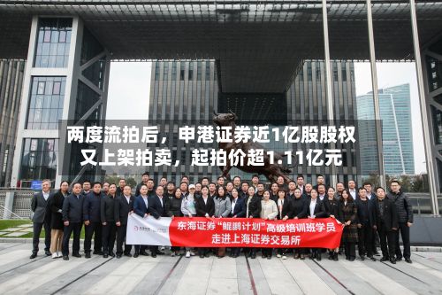 两度流拍后，申港证券近1亿股股权又上架拍卖，起拍价超1.11亿元-第2张图片