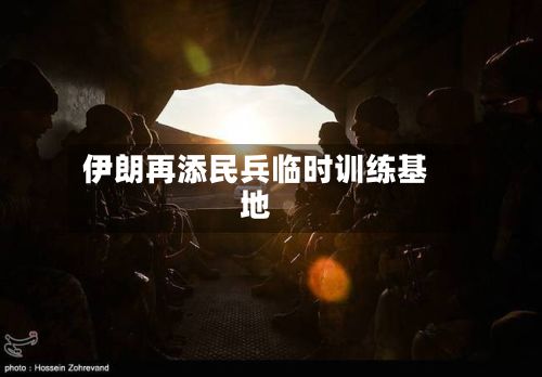 伊朗再添民兵临时训练基地-第2张图片