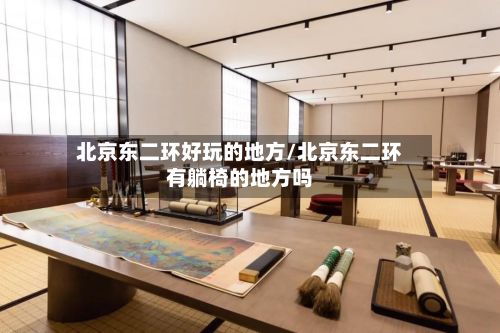 北京东二环好玩的地方/北京东二环有躺椅的地方吗-第2张图片