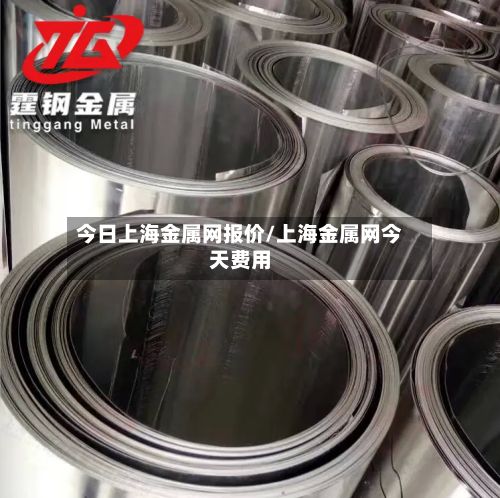 今日上海金属网报价/上海金属网今天费用