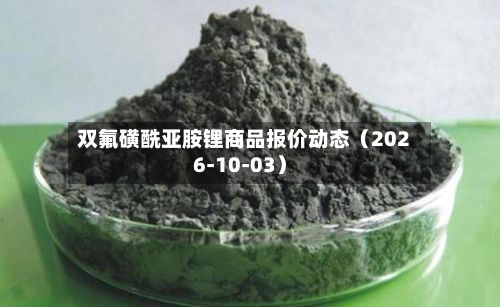 双氟磺酰亚胺锂商品报价动态（2026-10-03）-第1张图片
