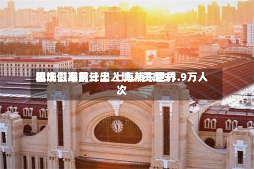 国庆假期前三天 上海浦东世界机场口岸累计出入境人员超31.9万人次-第2张图片