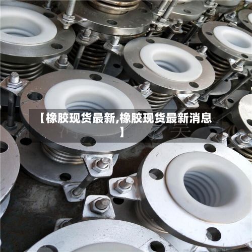 【橡胶现货最新,橡胶现货最新消息】-第3张图片