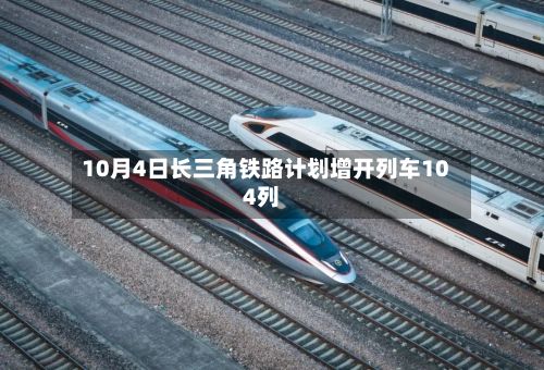 10月4日长三角铁路计划增开列车104列