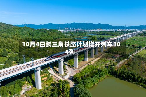 10月4日长三角铁路计划增开列车104列-第2张图片
