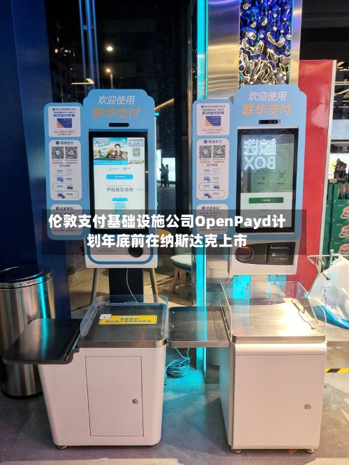 伦敦支付基础设施公司OpenPayd计划年底前在纳斯达克上市