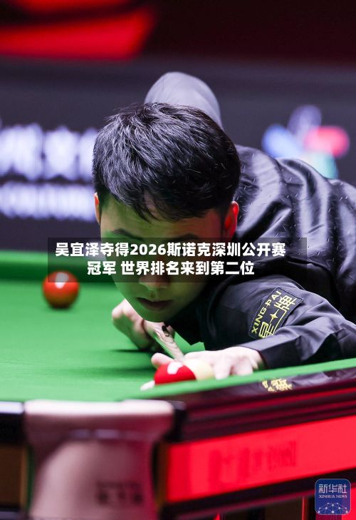 吴宜泽夺得2026斯诺克深圳公开赛冠军 世界排名来到第二位
