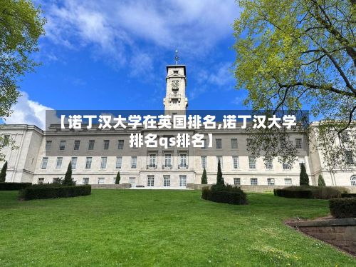 【诺丁汉大学在英国排名,诺丁汉大学排名qs排名】