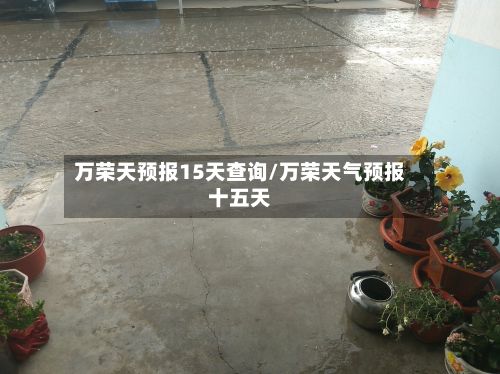 万荣天预报15天查询/万荣天气预报十五天