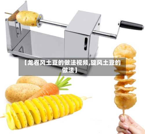 【龙卷风土豆的做法视频,旋风土豆的做法】